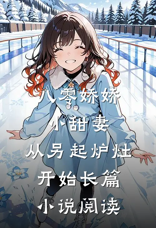 八零娇娇小甜妻，从另起炉灶开始长篇小说阅读