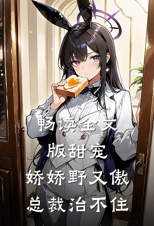 畅读全文版甜宠：娇娇野又傲，总裁治不住