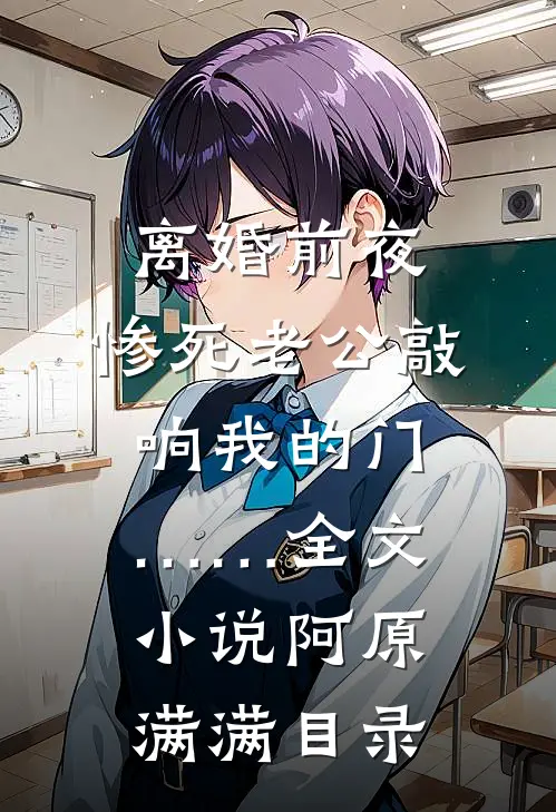 离婚前夜，惨死老公敲响我的门……全文小说阿原满满目录