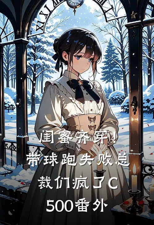 闺蜜齐穿！带球跑失败总裁们疯了C500番外