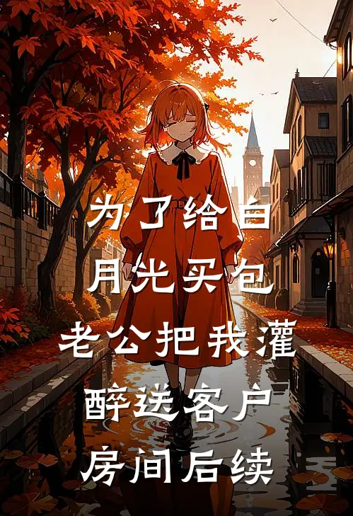 为了给白月光买包，老公把我灌醉送客户房间后续