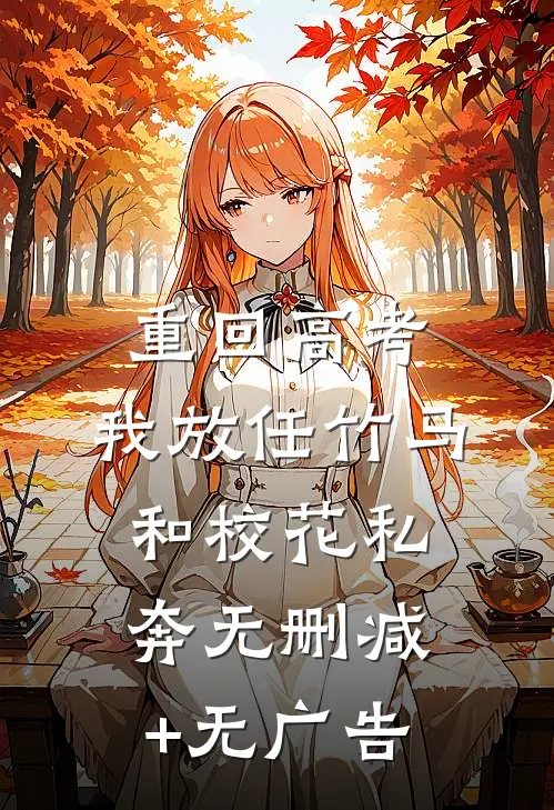 重回高考，我放任竹马和校花私奔无删减+无广告