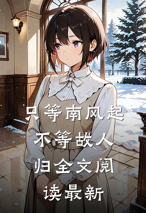 只等南风起，不等故人归全文阅读最新
