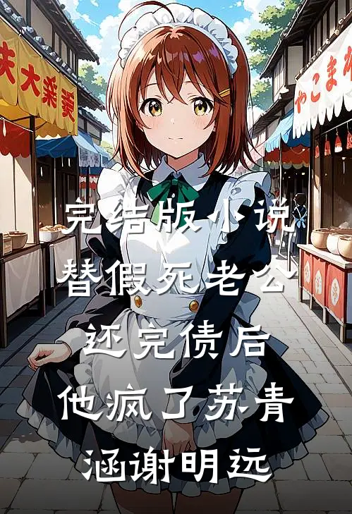 完结版小说替假死老公还完债后，他疯了苏青涵谢明远
