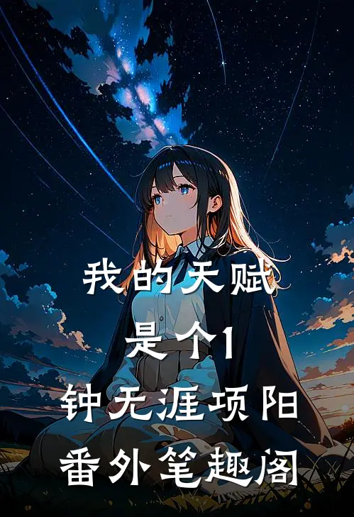 我的天赋是个1：钟无涯项阳番外笔趣阁