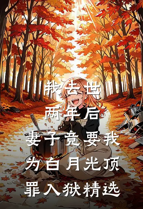 我去世两年后，妻子竟要我为白月光顶罪入狱精选