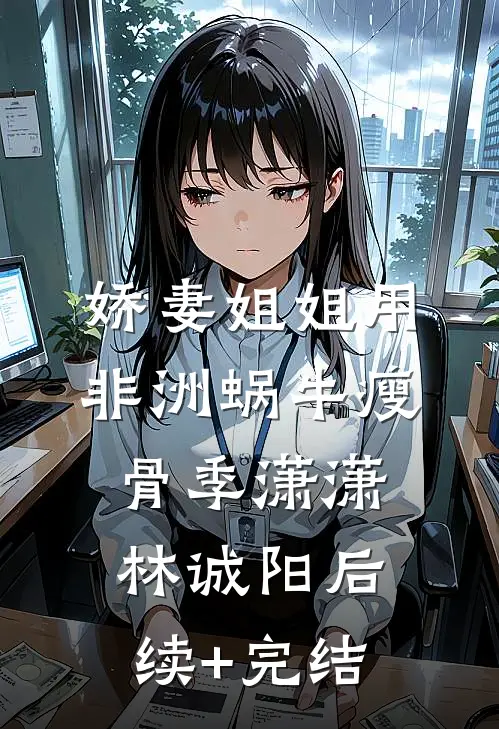 娇妻姐姐用非洲蜗牛瘦骨季潇潇林诚阳后续+完结