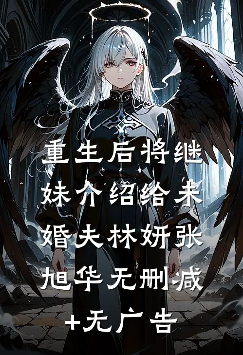 重生后将继妹介绍给未婚夫林妍张旭华无删减+无广告