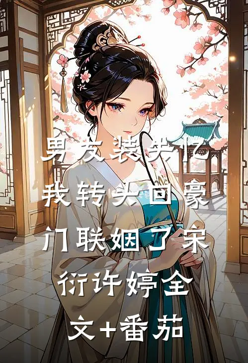 男友装失忆，我转头回豪门联姻了宋衍许婷全文+番茄