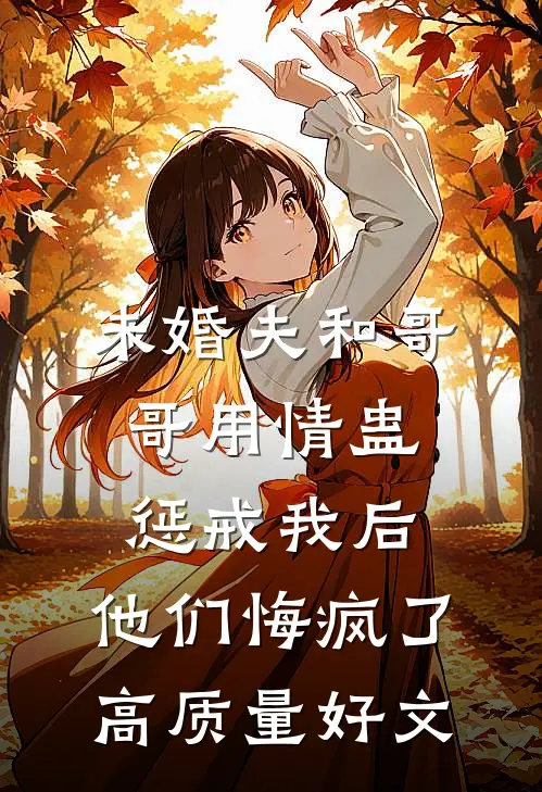 未婚夫和哥哥用情蛊惩戒我后，他们悔疯了高质量好文