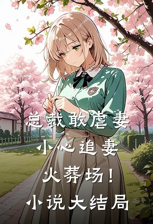 总裁敢虐妻，小心追妻火葬场！小说大结局