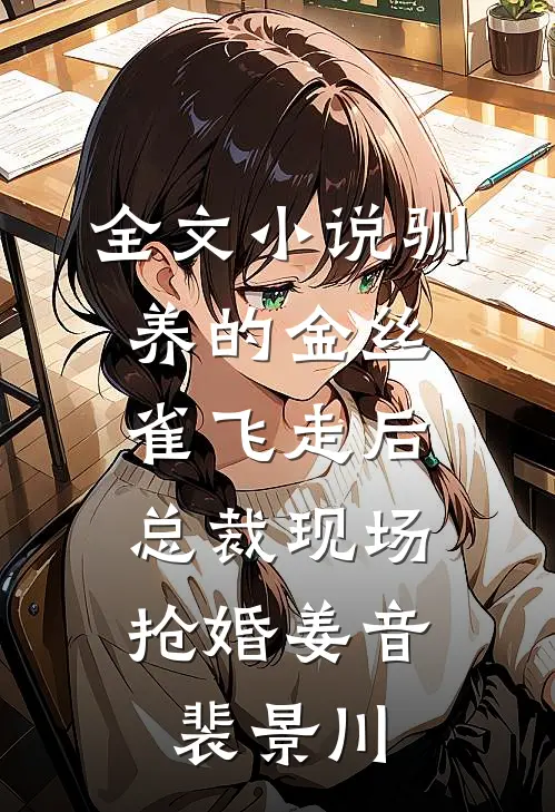 全文小说驯养的金丝雀飞走后，总裁现场抢婚姜音裴景川