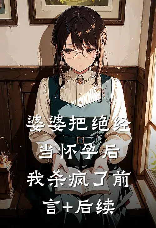 婆婆把绝经当怀孕后，我杀疯了前言+后续