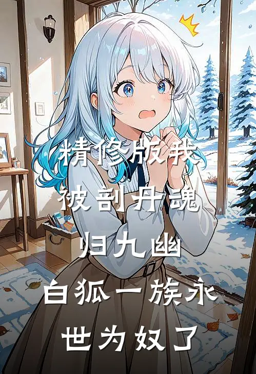 精修版我被剖丹魂归九幽，白狐一族永世为奴了