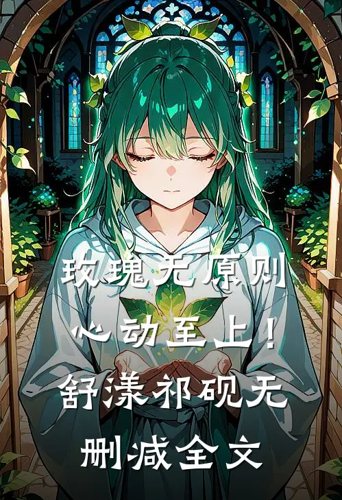 玫瑰无原则，心动至上！舒漾祁砚无删减全文