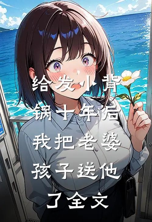 给发小背锅十年后，我把老婆孩子送他了全文