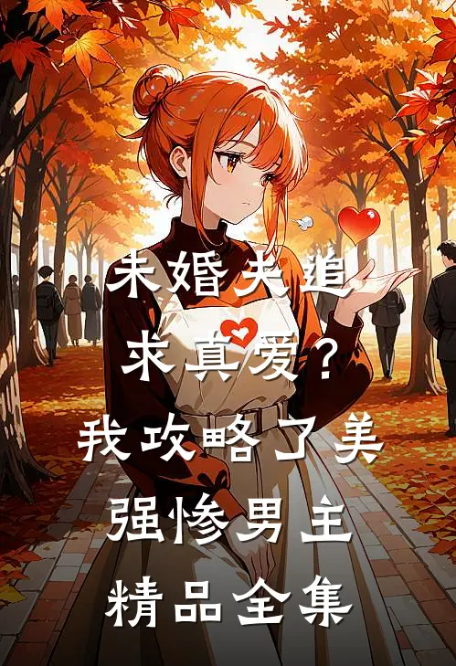 未婚夫追求真爱？我攻略了美强惨男主精品全集