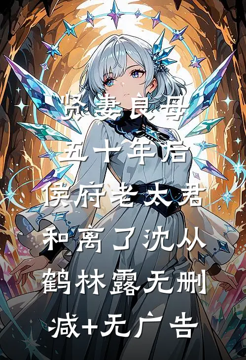 贤妻良母五十年后，侯府老太君和离了沈从鹤林露无删减+无广告