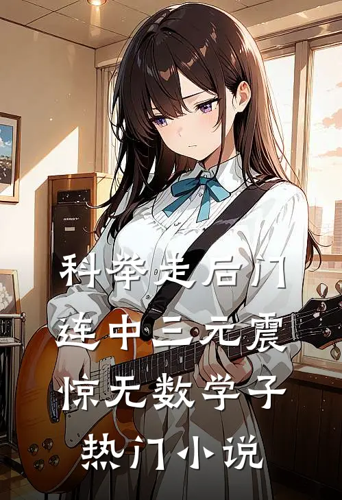 科举走后门，连中三元震惊无数学子热门小说