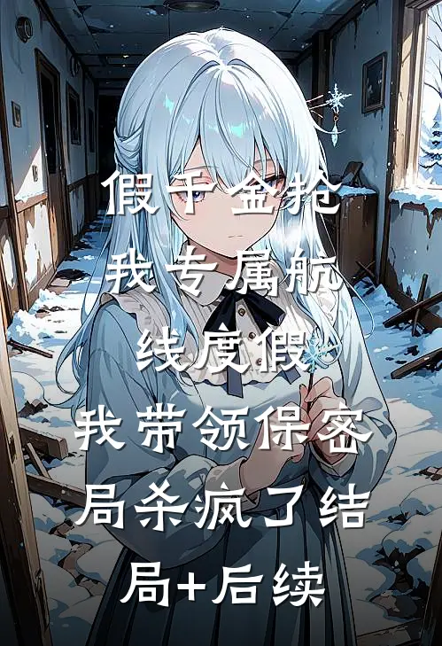 假千金抢我专属航线度假，我带领保密局杀疯了结局+后续