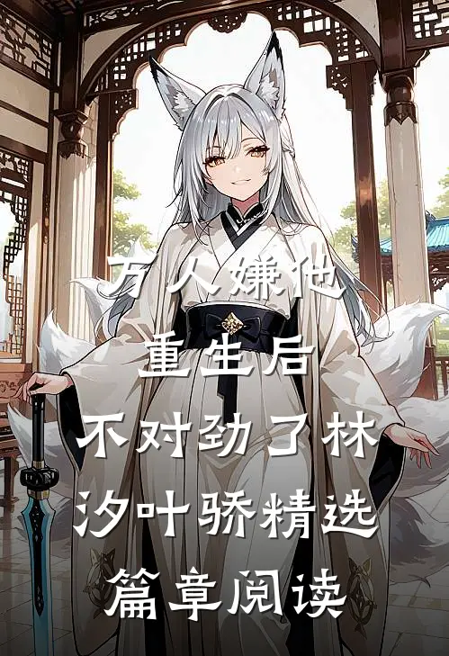 万人嫌他重生后,不对劲了林汐叶骄精选篇章阅读