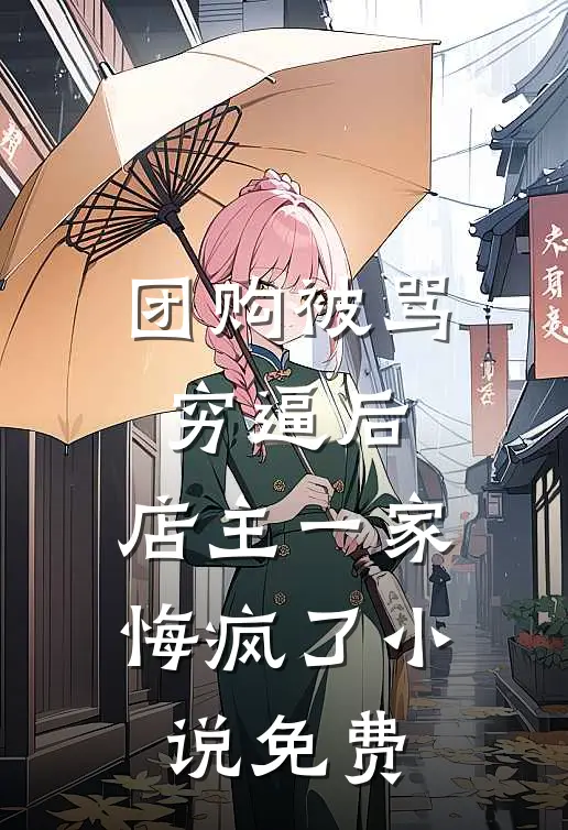 团购被骂穷逼后，店主一家悔疯了小说免费