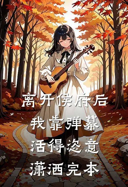 离开侯府后，我靠弹幕活得恣意潇洒完本