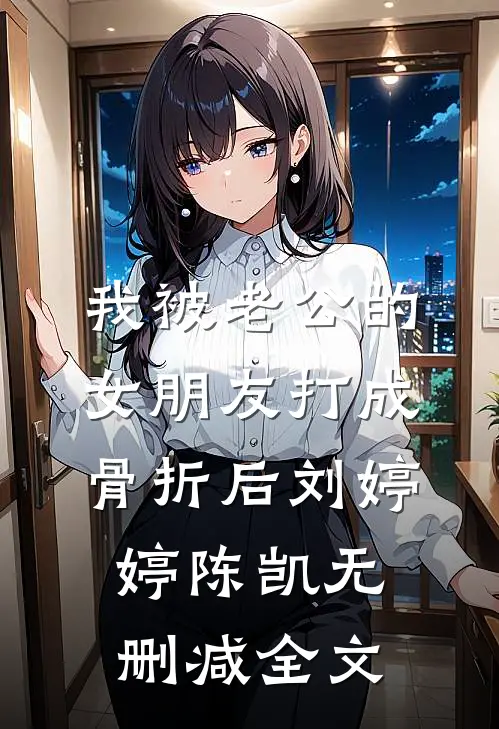 我被老公的女朋友打成骨折后刘婷婷陈凯无删减全文