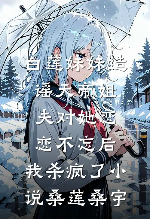 白莲妹妹造谣天帝姐夫对她恋恋不忘后，我杀疯了小说桑莲桑宇