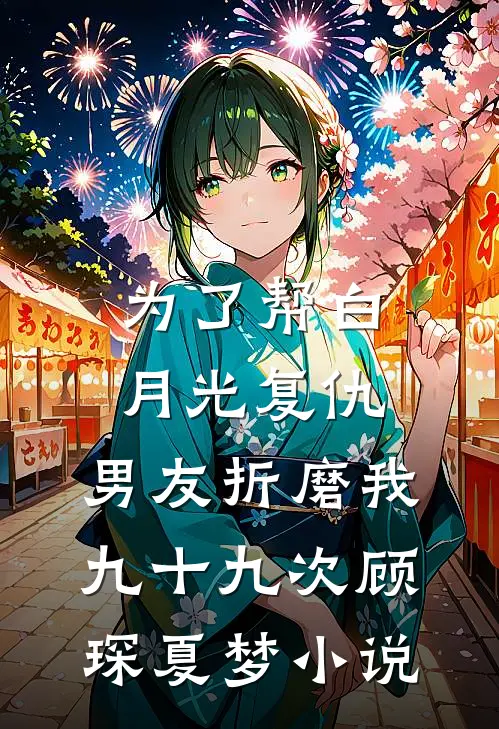 为了帮白月光复仇，男友折磨我九十九次顾琛夏梦小说