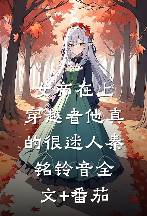 女帝在上，穿越者他真的很迷人秦铭铃音全文+番茄