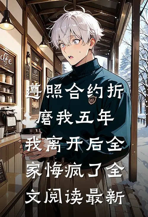 遵照合约折磨我五年，我离开后全家悔疯了全文阅读最新