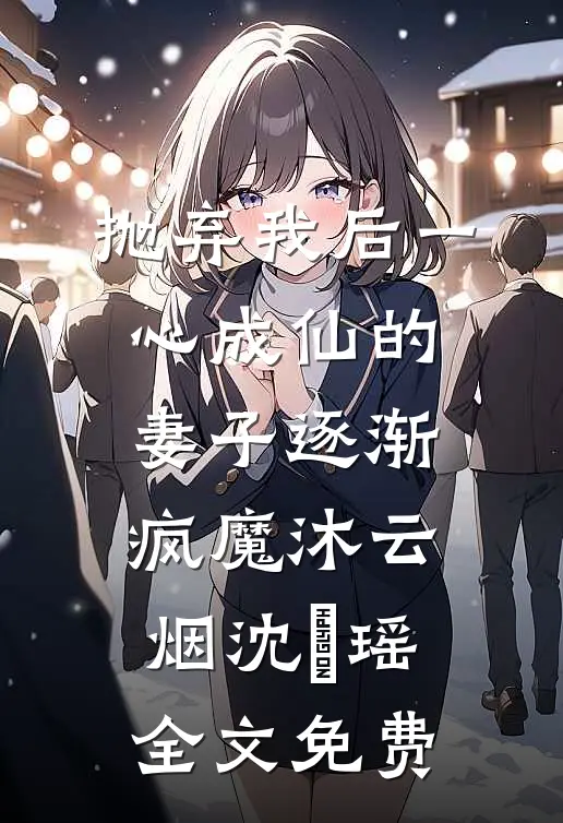 抛弃我后一心成仙的妻子逐渐疯魔沐云烟沈玥瑶全文免费
