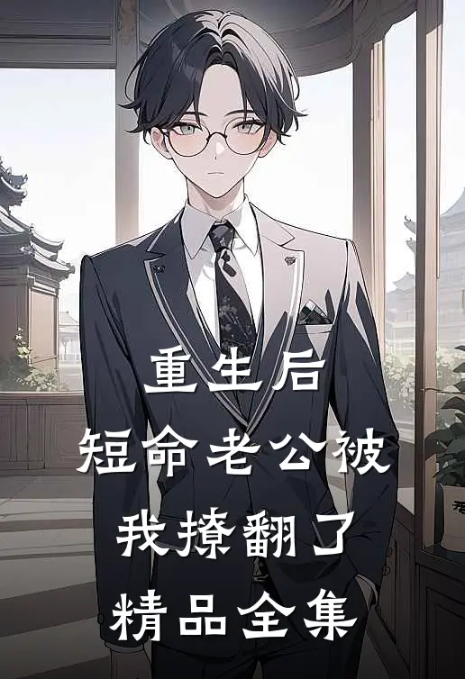 重生后，短命老公被我撩翻了精品全集