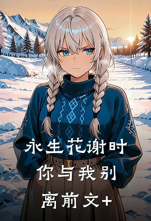 永生花谢时，你与我别离前文+