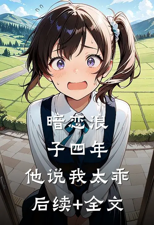 暗恋浪子四年，他说我太乖后续+全文