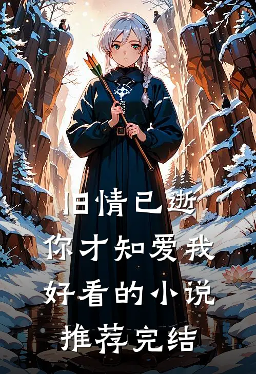 旧情已逝，你才知爱我好看的小说推荐完结