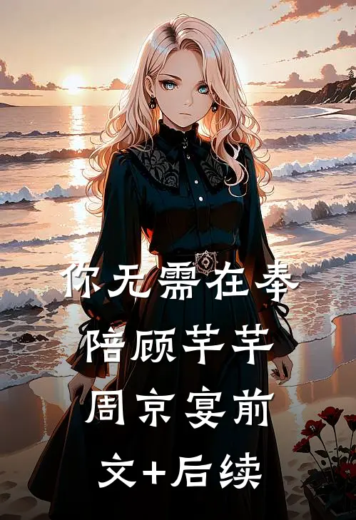 你无需在奉陪顾芊芊周京宴前文+后续