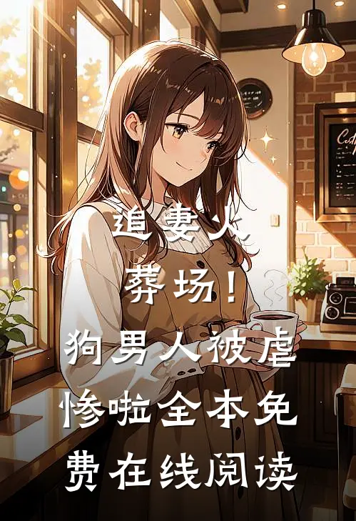 追妻火葬场！狗男人被虐惨啦全本免费在线阅读