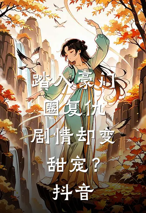 踏入豪门圈复仇,剧情却变甜宠?抖音