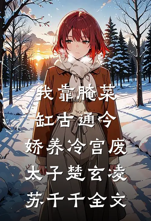 我靠腌菜缸古通今，娇养冷宫废太子楚玄凌苏千千全文