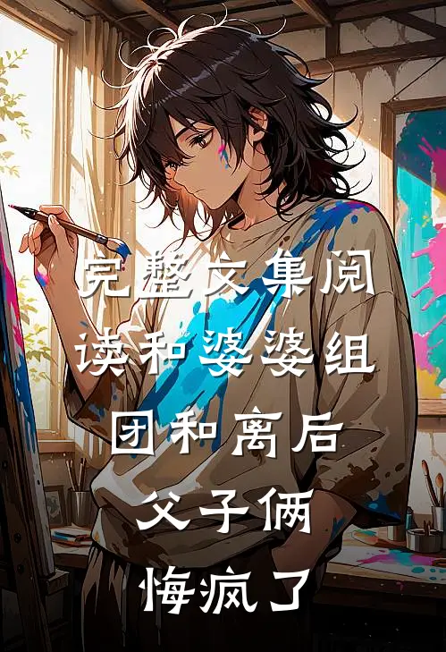 完整文集阅读和婆婆组团和离后，父子俩悔疯了