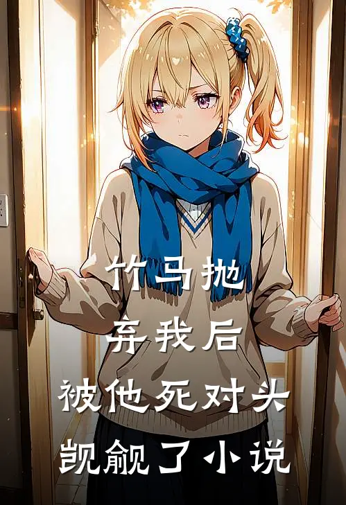 竹马抛弃我后，被他死对头觊觎了小说