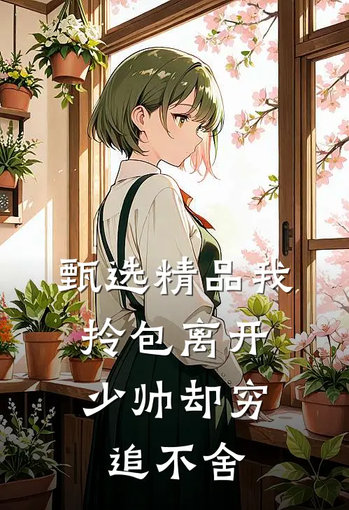 甄选精品我拎包离开，少帅却穷追不舍