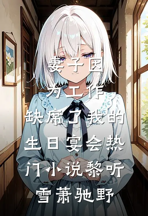 妻子因为工作，缺席了我的生日宴会热门小说黎听雪萧驰野
