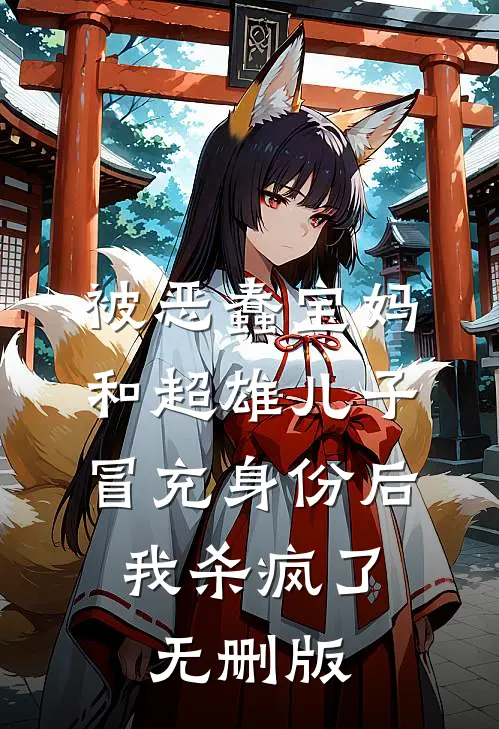 被恶蠢宝妈和超雄儿子冒充身份后，我杀疯了无删版