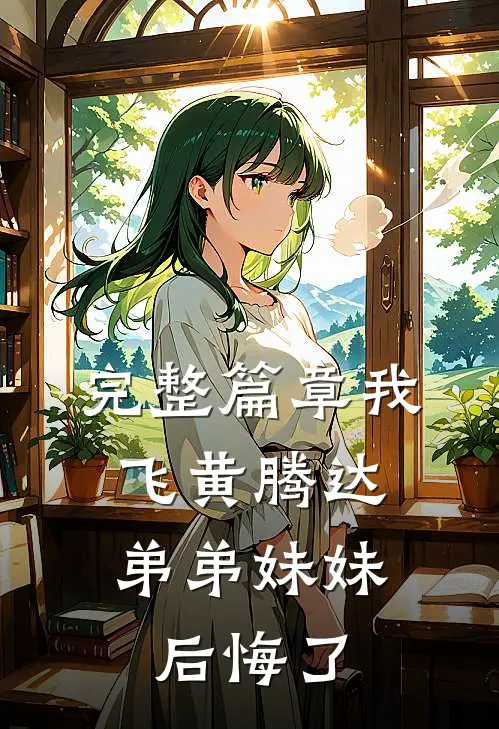完整篇章我飞黄腾达，弟弟妹妹后悔了