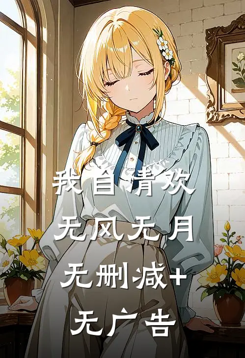 我自清欢，无风无月无删减+无广告