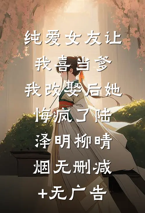 纯爱女友让我喜当爹，我改娶后她悔疯了陆泽明柳晴烟无删减+无广告