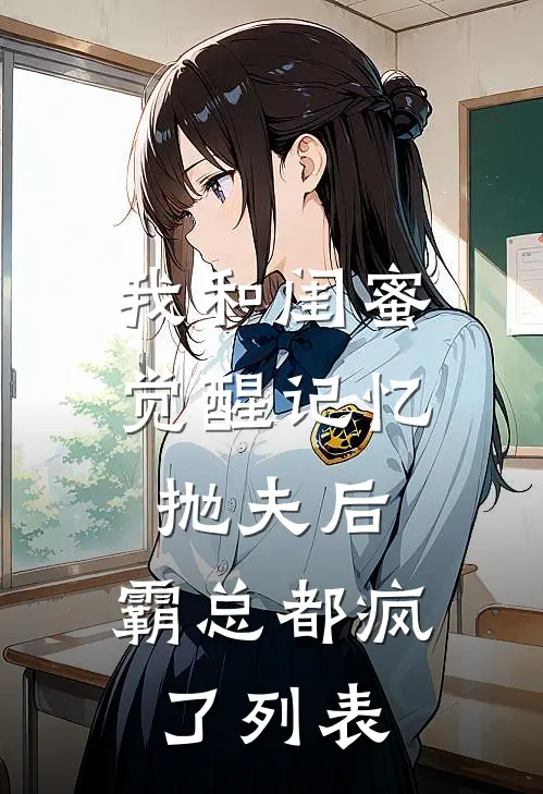 我和闺蜜觉醒记忆抛夫后，霸总都疯了列表